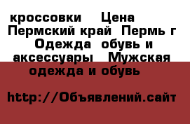 кроссовки  › Цена ­ 200 - Пермский край, Пермь г. Одежда, обувь и аксессуары » Мужская одежда и обувь   